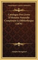 Catalogue Des Livres D'Histoire Naturelle Composant La Bibliotheque (1876) 1160823901 Book Cover