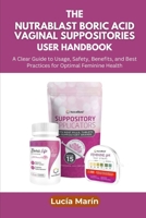 The NutraBlast Boric Acid Vaginal Suppositories User Handbook: A Clear Guide to Usage, Safety, Benefits, and Best Practices for Optimal Feminine Health B0FL47TTBP Book Cover