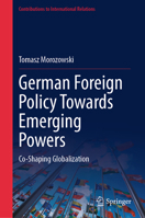 German Foreign Policy Towards Emerging Powers: Co-Shaping Globalization (Contributions to International Relations) 3031687922 Book Cover