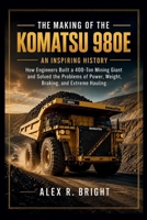 THE MAKING OF KOMATSU 980E AN INSPIRING HISTORY: How Engineers Built a 400-Ton Mining Giant and Solved the Problems of Power, Weight, Braking, and Extreme Hauling (DISCOVER SOMETHING NEW EVERYDAY) B0HG9ZQCX8 Book Cover