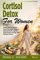 Cortisol Detox for Women: 30-Day Plan to Balance Stress Hormones, Support Adrenal Health, Improve Sleep, Restore Energy, and Manage Anxiety (The Women’s Hormone Health Series) B0HH74MGY6 Book Cover