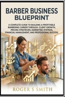 Barber Business Blueprint: A Complete Guide to Building a Profitable Barbering Career Through Client Growth, Pricing Strategies, Marketing Systems, Financial Management, and Professional Success B0HC1JZ75N Book Cover