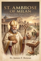ST. AMBROSE OF MILAN: BISHOP OF MILAN, DOCTOR OF THE CHURCH, AND MENTOR TO ST. AUGUSTINE B0H9WX4B7B Book Cover