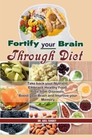 Fortify your Brain through Diet: Take back your Nutrients, Embrace Healthy Food, Free from Diseases, Boost your Brain and Improve your Memory B08DSND1X5 Book Cover