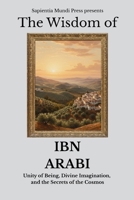 The Wisdom of Ibn Arabi: Unity of Being, Divine Imagination, and the Secrets of the Cosmos (Sufi Wisdom) B0FK3T3LDS Book Cover