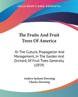 The Fruits and Fruit Trees of America: Or, The Culture, Propagation, and Management, in the Garden and Orchard, of Fruit Trees Generally : With ... and Foreign, Cultivated in This Country 1015557449 Book Cover
