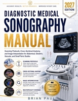 DIAGNOSTIC MEDICAL SONOGRAPHY MANUAL: Scanning Protocols, Cross-Sectional Anatomy, and Image Interpretation for Abdominal, Obstetric, Vascular, and Small Parts Studies B0HHQNRY26 Book Cover