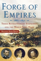 Forge of Empires: Three Revolutionary Statesmen and the World They Made, 1861-1871 074327069X Book Cover