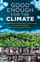 Good Enough for the Climate: The Surprisingly Simple Math of the Planet and Inspiring Stories of Action and Innovation null Book Cover