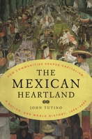 The Mexican Heartland: How Communities Shaped Capitalism, a Nation, and World History, 1500–2000 0691227314 Book Cover