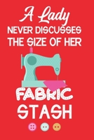 A Lady Never Discusses The Size Of Her Fabric Stash: Notebook, Journal or Diary For Sewing & Crafting Lovers, Sewing Book For Women, Kids & As A Gift, sewing machine, best gift for sewing, birthday gi 167345335X Book Cover