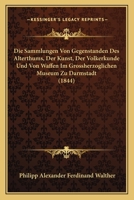 Die Sammlungen Von Gegenstanden Des Alterthums, Der Kunst, Der Volkerkunde Und Von Waffen Im Grossherzoglichen Museum Zu Darmstadt (1844) 1120452392 Book Cover