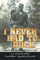 I Never Had to Duck: Adventures in the Peacetime Marine Corps 1462057772 Book Cover
