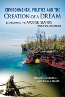Environmental Politics and the Creation of a Dream: Establishing the Apostle Islands National Lakeshore 0299281949 Book Cover