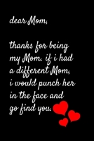 Dear Mom, Thanks for being my Mom . if i had a different Mom, I would punch her in the face and go find you: Special and funny valentine's day, Birthday Gift for Mom, Blank Lined Notebook Journal 1661959202 Book Cover