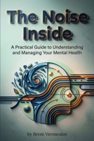 The Noise Inside: A Practical Guide to Understanding and Managing Your Mental Health B0GWJZ3J6W Book Cover