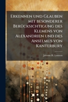 Erkennen und Glauben mit besonderer Berücksichtigung des Klemens von Alexandrien und des Anselmus von Kanterbury 1246577518 Book Cover