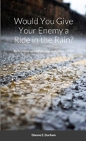 Would You Give Your Enemy a Ride in the Rain?: Reflections on Selflessness and Jesus Christ 1304666654 Book Cover