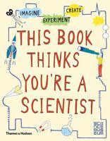 This Book Thinks You're A Scientist: Experiment, Imagine, Create 0500650810 Book Cover