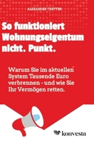 So funktioniert Wohnungseigentum nicht. Punkt.: Warum Sie im aktuellen System Tausende Euro verbrennen - und wie Sie Ihr Vermögen retten. 3384800788 Book Cover