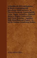 A handbook of examinations in music containing 600 questions, with answers, in theory, harmony, counterpoint, form, fugue, acoustics, musical history, ... papers as set by various examining b 1287841708 Book Cover