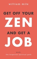 Get Off Your Zen and Get a Job: Work, the Forgotten Spiritual Path B0CRZ9KJ12 Book Cover