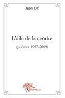 L'aile de la cendre: (Poèmes 1957-2000) (French Edition) 2812159324 Book Cover