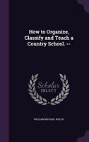 How to Organize, Classify & Teach a Country School and How to Study 1248681754 Book Cover