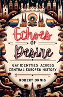 Echoes of Desire: Gay Identities Across Central European History 1446667014 Book Cover