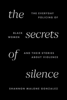 The Secrets of Silence: The Everyday Policing of Black Women and Their Stories about Violence B0GLHY6FJL Book Cover