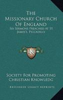 The Missionary Church of England: Six Sermons Preached at St. James's, Piccadilly, on Sunday Afternoons After Easter, 1877 1163760986 Book Cover