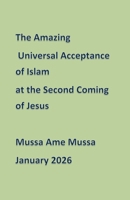 The Amazing Universal Acceptance of Islam at the Second Coming of Jesus B0GQVC3MFV Book Cover