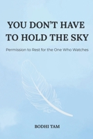 You Don’t Have To Hold The Sky: Permission to Rest for the One Who Watches (Modern Soul & Mindfulness) B0GFFHD4DT Book Cover