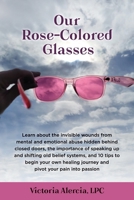 Our Rose-Colored Glasses: Learn about the invisible wounds from mental and emotional abuse hidden behind closed doors, the importance of speaking up ... journey and pivot your pain into passion 1958711144 Book Cover