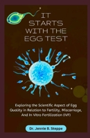 It Starts with the Egg Test: Exploring the Scientific Aspect of Egg Quality in Relation to Fertility, Miscarriage, And In Vitro Fertilization (IVF) B0CQ2KFDHR Book Cover