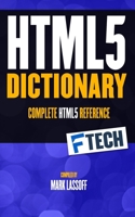 The HTML5 Dictionary: The Complete, At Your Fingertips, HTML Reference B0C7SZ98QZ Book Cover
