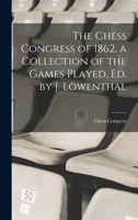 The Chess Congress of 1862, a Collection of the Games Played, Ed. by J. Löwenthal 101909057X Book Cover