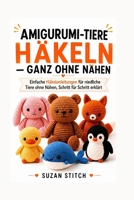 AMIGURUMI-TIERE HÄKELN – GANZ OHNE NÄHEN: Einfache Häkelanleitungen für niedliche Tiere ohne Nähen, Schritt für Schritt erklärt (German Edition) B0HDJ9FWRF Book Cover