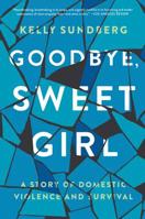 Goodbye, Sweet Girl: A Story of Domestic Violence and Survival 0062497677 Book Cover