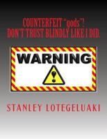 Counterfeit "gods"!: Don't Trust Blindly Like I Did 1726447340 Book Cover