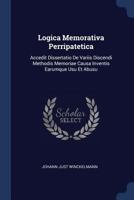 Logica Memorativa Perripatetica: Accedit Dissertatio de Variis Discendi Methodis Memoriae Causa Inventis Earumque Usu Et Abusu 1377186245 Book Cover