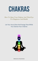 Chakras: How To Open Your Chakras And Third Eye For Happiness And Health 1837875405 Book Cover