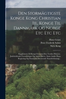 Den Stormägtigste Konge Kong Christian Iii., Konge Til Dannmark Og Norge Etc Etc Etc: Supplement Til Kong Christian Den Tredies Historie. Jndeholdende ... Staatsforfatning... 1018202579 Book Cover