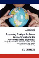 Assessing Foreign Business Environment and its Uncontrollable Elements: A study of uncontrollable elements of Swedish market that can influence new foreign entrants from food industry 3843387443 Book Cover