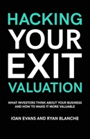 Hacking Your Exit Valuation: What Investors Think About Your Business And How To Make It More Valuable 1527261832 Book Cover