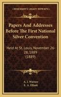 Papers and Addresses Before the First National Silver Convention: Held at St. Louis, November 26, 27 and 28, 1889 ...... 1437042066 Book Cover