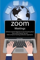 Zoom Meetings: Definitive Guide for Beginners to Learn Everything About Zoom and Its Features. Tips and Tricks to Improve Teaching and Business Applications 1801476683 Book Cover