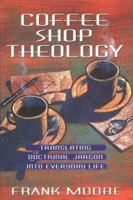 Coffee Shop Theology: Translating Doctrinal Jargon into Everyday Life 0834117320 Book Cover
