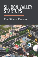Silicon Valley Startups: Fire Silicon Dreams: Silicon Valley International Invention B09BF9GKKB Book Cover