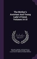 The Mother's Assistant and Young Lady's Friend, Volumes 14-15 1278385088 Book Cover